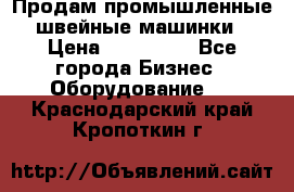 Продам промышленные швейные машинки › Цена ­ 100 000 - Все города Бизнес » Оборудование   . Краснодарский край,Кропоткин г.